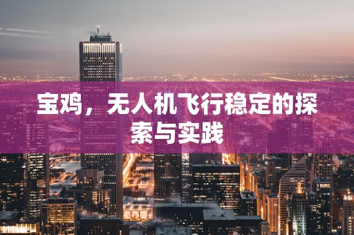 宝鸡，无人机飞行稳定的探索与实践