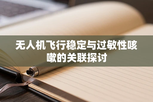 无人机飞行稳定与过敏性咳嗽的关联探讨
