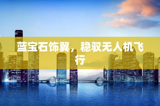 蓝宝石饰翼，稳驭无人机飞行