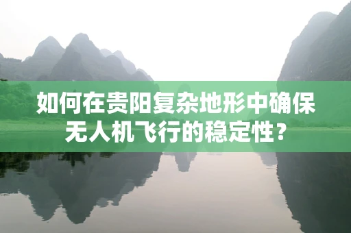 如何在贵阳复杂地形中确保无人机飞行的稳定性？