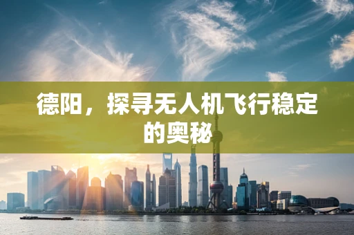 德阳，探寻无人机飞行稳定的奥秘