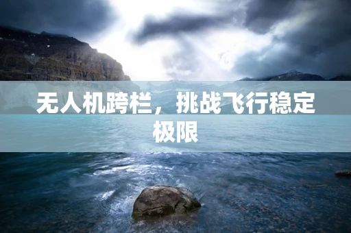 无人机跨栏，挑战飞行稳定极限