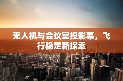 无人机与会议室投影幕，飞行稳定新探索