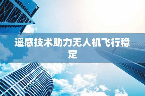 遥感技术助力无人机飞行稳定
