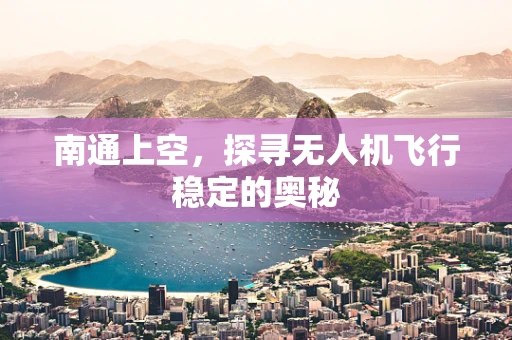 南通上空，探寻无人机飞行稳定的奥秘