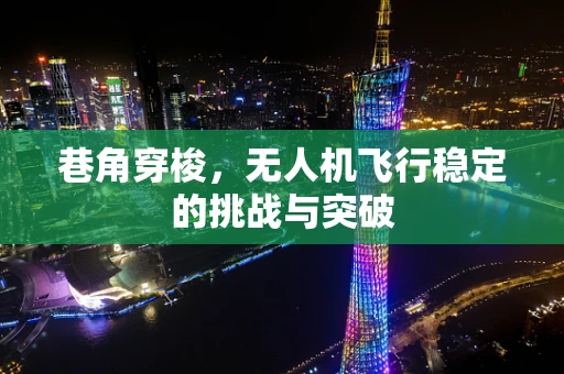 巷角穿梭，无人机飞行稳定的挑战与突破