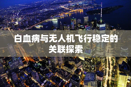 白血病与无人机飞行稳定的关联探索