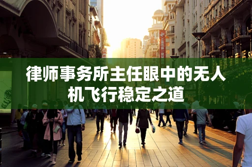 律师事务所主任眼中的无人机飞行稳定之道