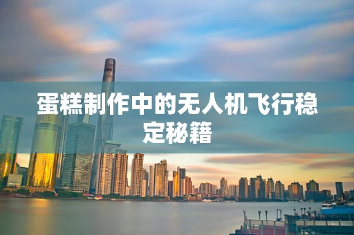 蛋糕制作中的无人机飞行稳定秘籍