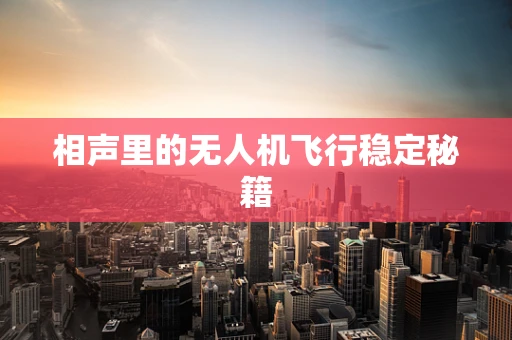 相声里的无人机飞行稳定秘籍