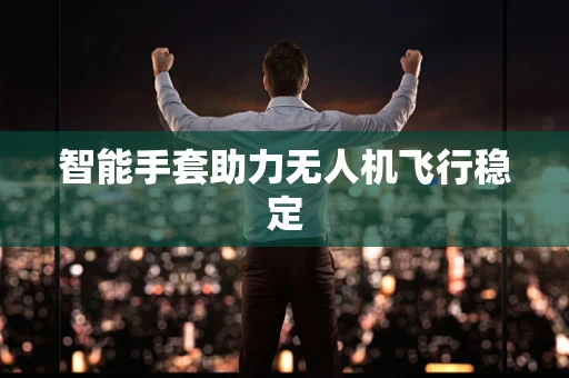 智能手套助力无人机飞行稳定