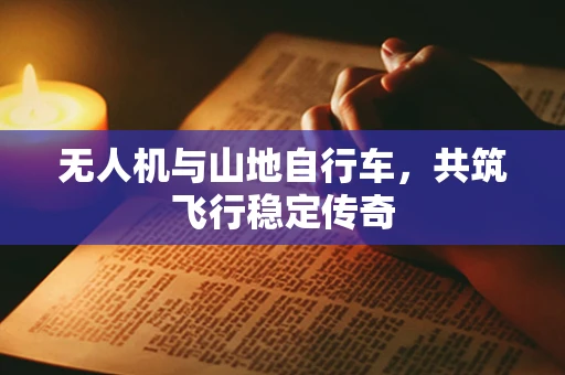 无人机与山地自行车，共筑飞行稳定传奇