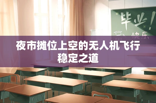 夜市摊位上空的无人机飞行稳定之道