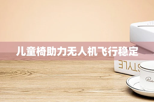 儿童椅助力无人机飞行稳定