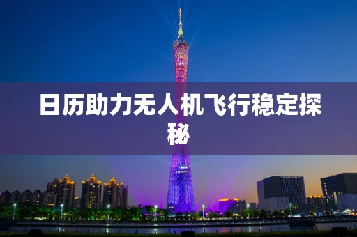 日历助力无人机飞行稳定探秘