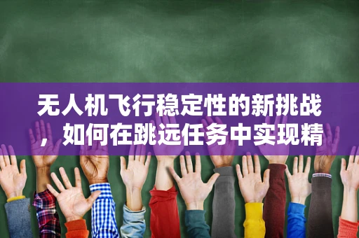 无人机飞行稳定性的新挑战，如何在跳远任务中实现精准控制？