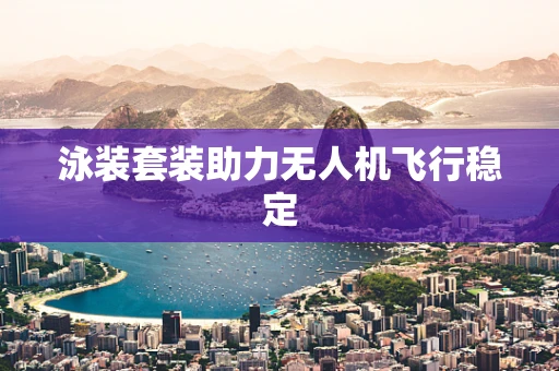 泳装套装助力无人机飞行稳定