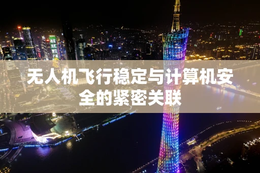 无人机飞行稳定与计算机安全的紧密关联