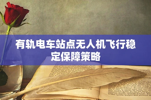 有轨电车站点无人机飞行稳定保障策略