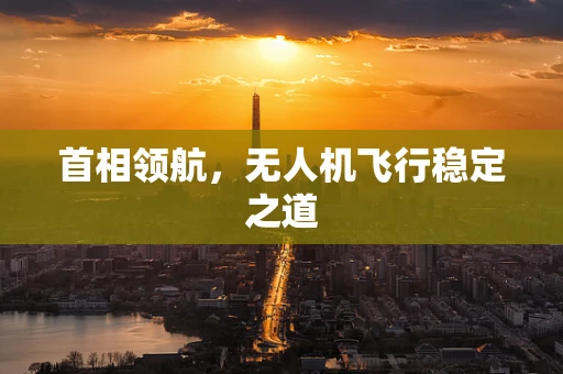首相领航，无人机飞行稳定之道