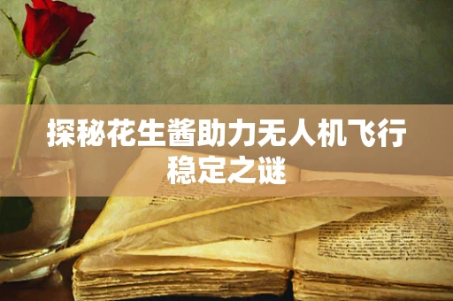 探秘花生酱助力无人机飞行稳定之谜
