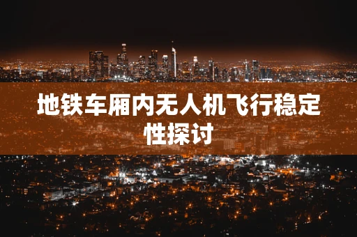 地铁车厢内无人机飞行稳定性探讨