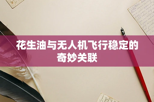 花生油与无人机飞行稳定的奇妙关联