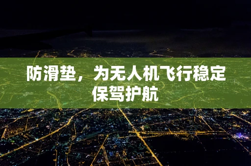 防滑垫，为无人机飞行稳定保驾护航