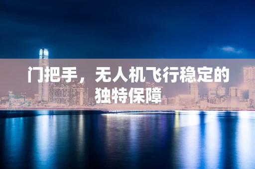 门把手，无人机飞行稳定的独特保障