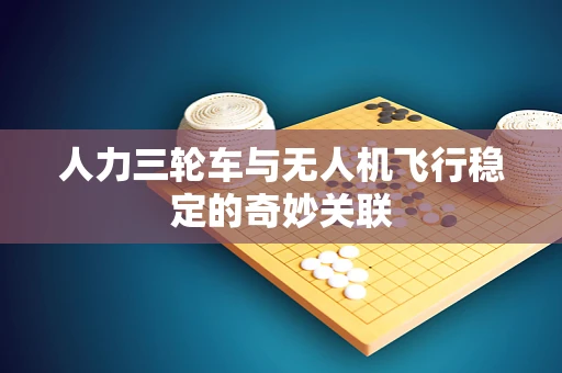 人力三轮车与无人机飞行稳定的奇妙关联