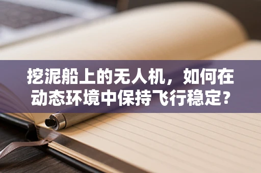 挖泥船上的无人机，如何在动态环境中保持飞行稳定？
