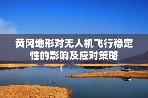 黄冈地形对无人机飞行稳定性的影响及应对策略