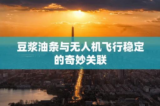 豆浆油条与无人机飞行稳定的奇妙关联