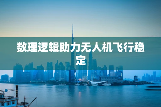 数理逻辑助力无人机飞行稳定