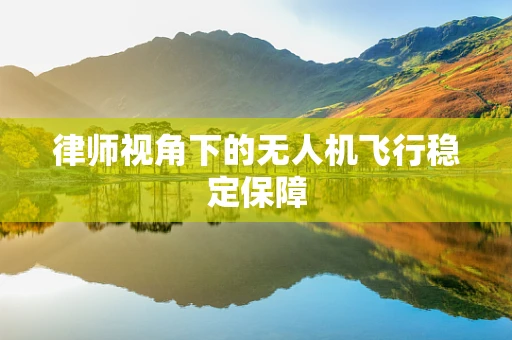 律师视角下的无人机飞行稳定保障