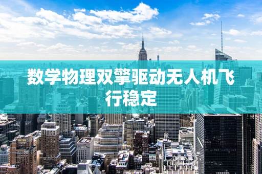 数学物理双擎驱动无人机飞行稳定