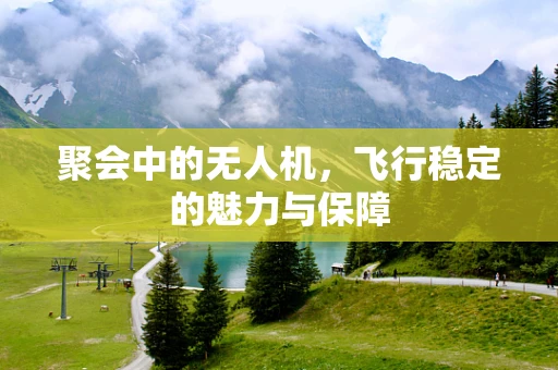 聚会中的无人机，飞行稳定的魅力与保障