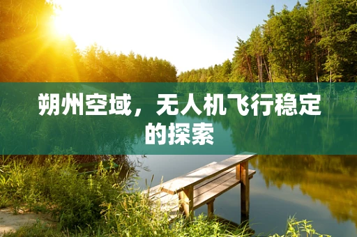 朔州空域，无人机飞行稳定的探索