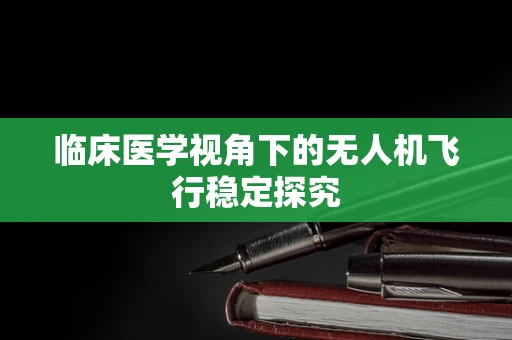 临床医学视角下的无人机飞行稳定探究