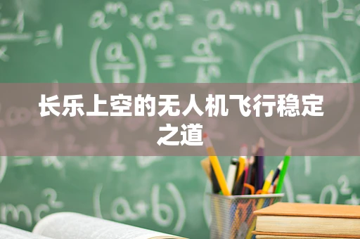 长乐上空的无人机飞行稳定之道