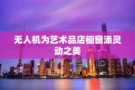 无人机为艺术品店橱窗添灵动之美