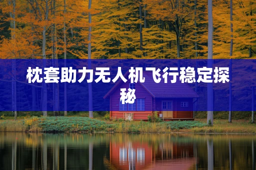 枕套助力无人机飞行稳定探秘