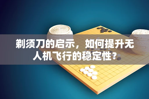 剃须刀的启示，如何提升无人机飞行的稳定性？