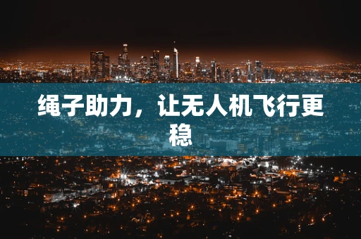 绳子助力，让无人机飞行更稳