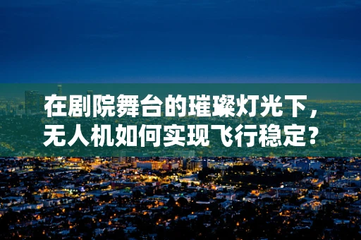 在剧院舞台的璀璨灯光下，无人机如何实现飞行稳定？