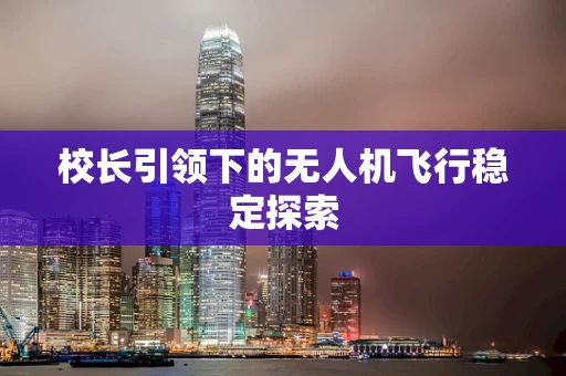 校长引领下的无人机飞行稳定探索