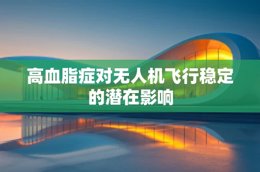 高血脂症对无人机飞行稳定的潜在影响