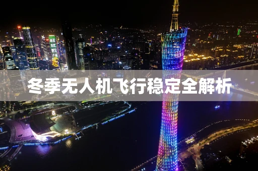 冬季无人机飞行稳定全解析
