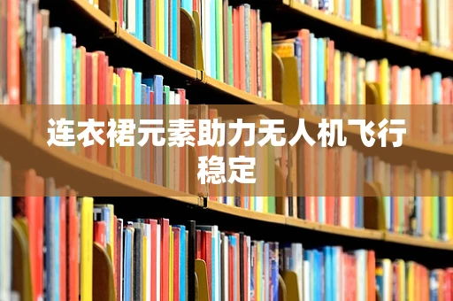 连衣裙元素助力无人机飞行稳定