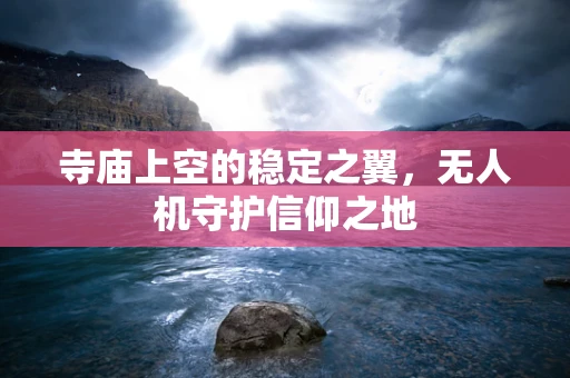 寺庙上空的稳定之翼，无人机守护信仰之地